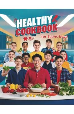 Poza produsului Healthy Cookbook for Teen Boys: Essential Cooking Skills and Recipes Every Teen Boy Needs for a Healthy Lifestyle - Daisy Robinson