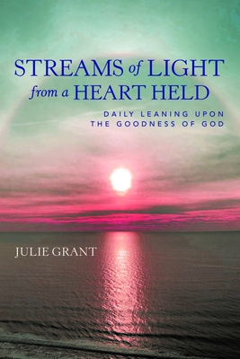 Streams of Light from a Heart Held: Daily Leaning Upon the Goodness of God - 
