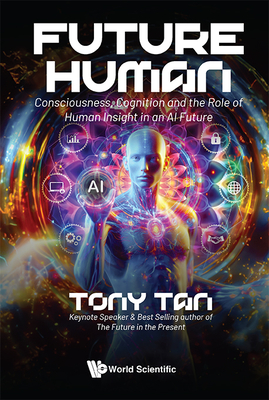 Future Human: Consciousness, Cognition and the Role of Human Insight in an AI Future - Tony Tan