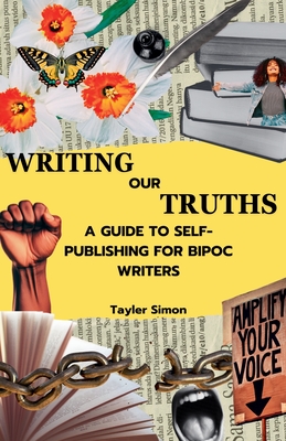 Writing Our Truths: A Guide to Self-Publishing for BIPOC Writers - Tayler Simon