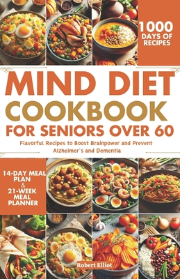 MIND Diet Cookbook for Seniors over 60: Flavorful Recipes to Boost Brainpower and Prevent Alzheimer's and Dementia - Robert Elliot