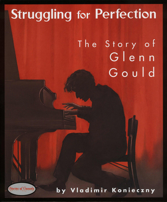 Struggling for Perfection: The Story of Glenn Gould - Vladimir Konieczny