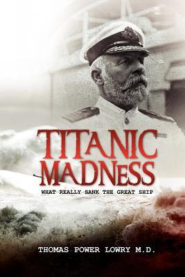 Coperta cărții 'Titanic Madness-What Really Sank the Great Ship: What Really Sank the Great Ship - Thomas Power Lowry'