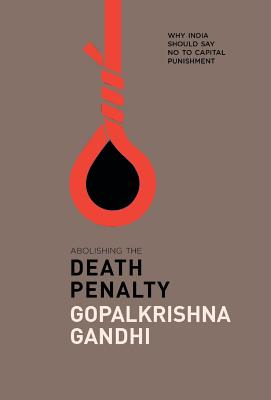 Abolishing the Death Penalty: Why India Should Say No to Capital Punishment - Gopalkrishna Gandhi