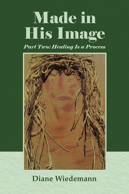 Made in His Image: Part Two: Healing Is a Process - Diane Wiedemann