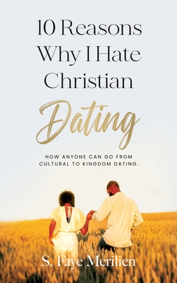 10 Reasons Why I Hate Christian Dating: How Anyone Can Go From Cultural to Kingdom Dating - Sheneka F. Merilien