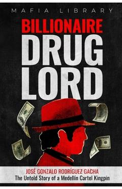 Coperta cărții 'Billionaire Drug Lord - José Gonzalo Rodríguez Gacha: The Untold Story of a Medellín Cartel Kingpin - Mafia Library'