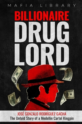 Billionaire Drug Lord - José Gonzalo Rodríguez Gacha: The Untold Story of a Medellín Cartel Kingpin - Mafia Library