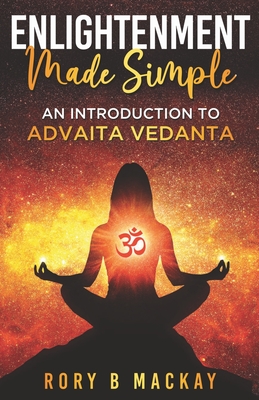 Enlightenment Made Simple: An Introduction to Advaita Vedanta - Rory B. Mackay