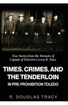 Poza produsului Times, Crimes and the Tenderloin in Pre-Prohibition Toledo: True Stories from the Memoirs of Captain of Detectives Lewis B. Tracy - R. Douglas Tracy