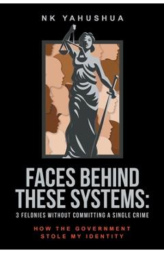 Coperta cărții 'Faces Behind These Systems: 3 Felonies without Committing A Single Crime, How The Government Stole My Identity - Nk'