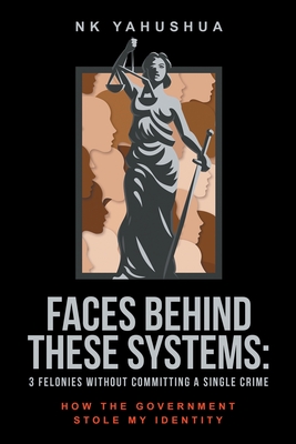 Coperta cărții 'Faces Behind These Systems: 3 Felonies without Committing A Single Crime, How The Government Stole My Identity - Nk'