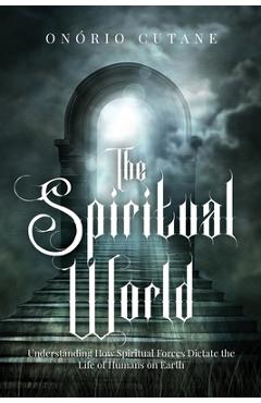 Poza produsului The Spiritual World: Understanding How Spiritual Forces Dictate the Life of Humans on Earth - Onório Cutane