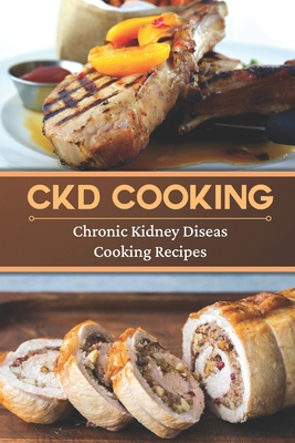 CKD Cooking: Chronic Kidney Disease Cooking Recipes: Renal Diet Cookbook - Roland Ohm