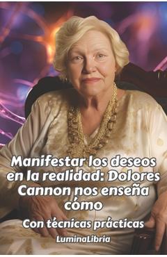 Coperta cărții 'Manifestar los deseos en la realidad: Dolores Cannon nos enseña cómo: Con técnicas prácticas: Con las transcripciones'