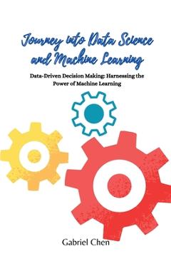 Coperta cărții 'Journey into Data Science and Machine Learning: Data-driven desicion making: harnessing the power of machine learning -'