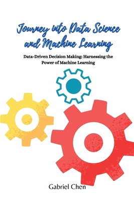 Journey into Data Science and Machine Learning: Data-driven desicion making: harnessing the power of machine learning - Gabriel Chen