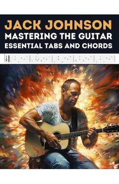 Coperta cărții 'Jack Johnson: Mastering the Guitar - Essential Tabs and Chords - Hajiba El Kahia'