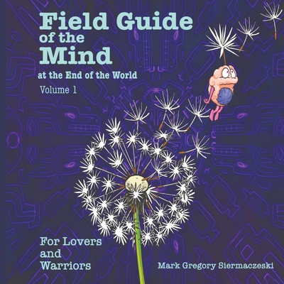 Field Guide of the Mind at the End of the World Volume 1: For Lovers and Warriors - Mark G. Siermaczeski