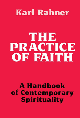 The Practice of Faith A Handbook of Contemporary Spirituality - Karl Rahner