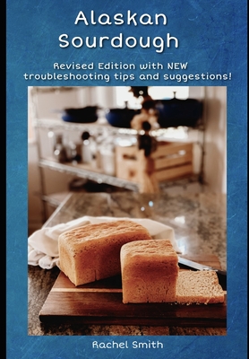 Alaskan Sourdough: Revised Edition - Rachel Smith