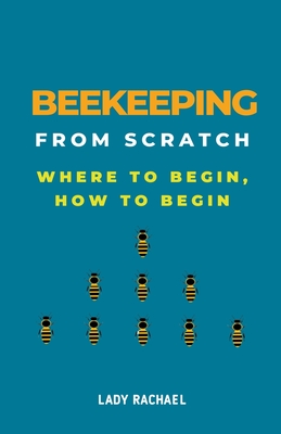 Coperta cărții 'Beekeeping From Scratch: Where To Begin, How To Begin - Lady Rachael'