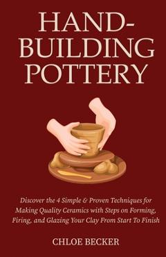 Poza produsului Hand-Building Pottery: Discover the 4 Simple & Proven Techniques for Making Quality Ceramics with Steps on Forming, Firing, and Glazing Your - Chloe Becker