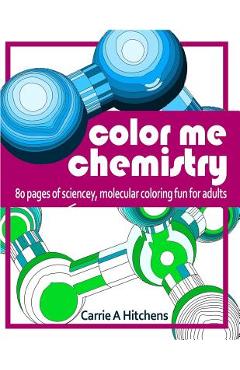 Coperta cărții 'Color Me Chemistry: A Molecular Coloring Book For Adults: 80 Pages of Molecules to Color - Carrie A. Hitchens'