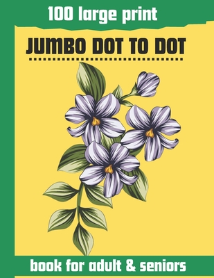 100 large print jumbo dot to dot book for adult & seniors: Large print Dot To Dot For Seniors and adult. Birds, Flowers, cats, and more... -