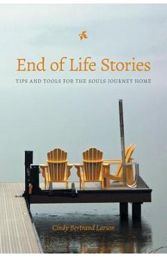 Coperta cărții 'End of Life Stories: Tips and Tools for the Souls Journey Home - Cindy Bertrand Larson'