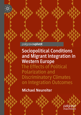 Sociopolitical Conditions and Migrant Integration in Western Europe: The Effects of Political Polarization and Discriminatory Climates on Integration - Michael Neureiter