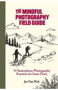 Coperta cărții 'The Mindful Photography Field Guide: 15 Smartphone Photography Practices for Inner Peace - Joe Van Wyk'