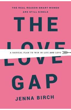 Coperta cărții 'The Love Gap: A Radical Plan to Win in Life and Love - Jenna Birch'