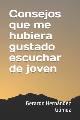 Consejos que me hubiera gustado escuchar de joven - Gerardo Hernández Gómez