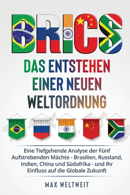 Brics: Das Entstehen einer Neuen Weltordnung: Eine Tiefgehende Analyse der Fünf Aufstrebenden Mächte - Brasilien, Russland, I - Max Weltweit