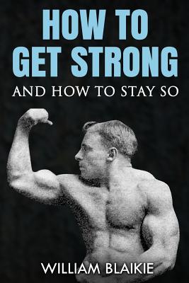 Coperta cărții 'How To Get Strong and How To Stay So - William Blaikie'