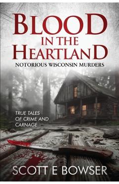 Poza produsului Blood in the Heartland: Notorious Wisconsin Murderers - Scott E. Bowser