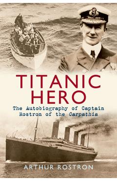 Coperta cărții 'Titanic Hero: The Autobiography of Captain Rostron of the Carpathia - Arthur H. Rostron'