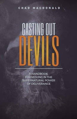 Coperta cărții 'Casting Out Devils: A Handbook For Moving In The Supernatural Power of Deliverance - Chad Macdonald'