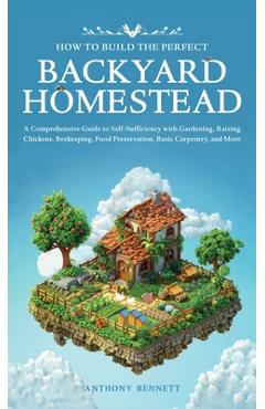 Coperta cărții 'How to Build the Perfect Backyard Homestead: A Comprehensive Guide to Self-Sufficiency with Gardening, Raising'