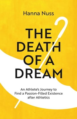 The Death of a Dream: An Athlete's Journey To A Passion-Filled Existence After Athletics - Hanna Marie Nuss
