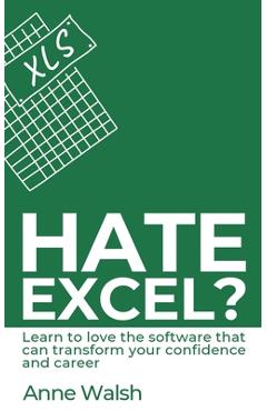 Coperta cărții 'Hate Excel? Learn to love the software that can transform your confidence and career: Learn to love the software that'