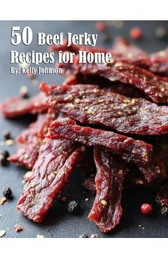 40 Beef Jerky Recipes for Home - Kelly Johnson