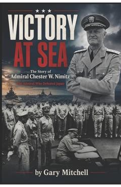 Coperta cărții 'Victory at Sea: The Story of Admiral Chester W. Nimitz: The Admiral Who Defeated Japan - Gary Mitchell'