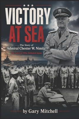 Coperta cărții 'Victory at Sea: The Story of Admiral Chester W. Nimitz: The Admiral Who Defeated Japan - Gary Mitchell'
