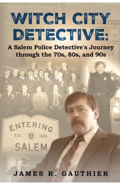 Coperta cărții 'Witch City Detective: A Salem Police Detective's Journey Through the 1970s, 80s, and 90s: - James Gauthier'
