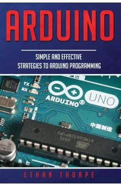 Coperta cărții 'Arduino: Simple and Effective Strategies to Arduino Programming - Ethan Thorpe'