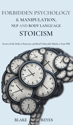 Forbidden Psychology & Manipulation, NLP and Body Language Stoicism: Secrets of the Dark to Penetrate and Bend Vulnerable Minds to Your Will - Blake Reyes