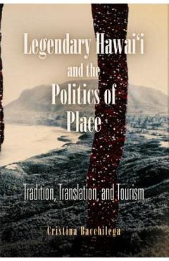 Coperta cărții 'Legendary Hawai'i and the Politics of Place: Tradition, Translation, and Tourism - Cristina Bacchilega'