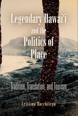 Coperta cărții 'Legendary Hawai'i and the Politics of Place: Tradition, Translation, and Tourism - Cristina Bacchilega'